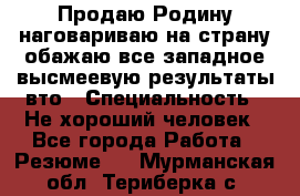 Продаю Родину.наговариваю на страну.обажаю все западное.высмеевую результаты вто › Специальность ­ Не хороший человек - Все города Работа » Резюме   . Мурманская обл.,Териберка с.